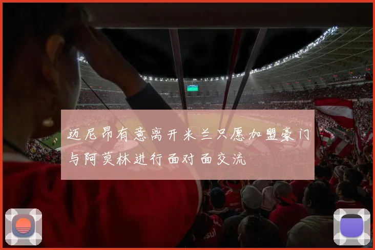 迈尼昂有意离开米兰只愿加盟豪门与阿莫林进行面对面交流