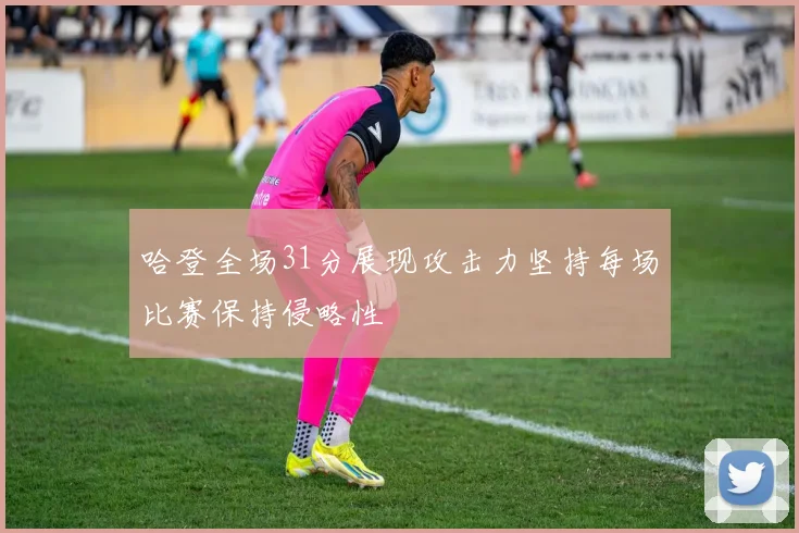 哈登全场31分展现攻击力坚持每场比赛保持侵略性