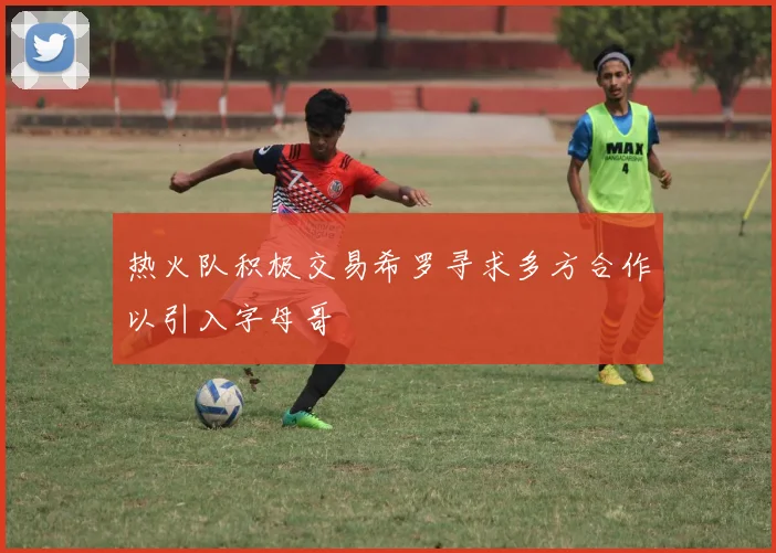 热火队积极交易希罗寻求多方合作以引入字母哥