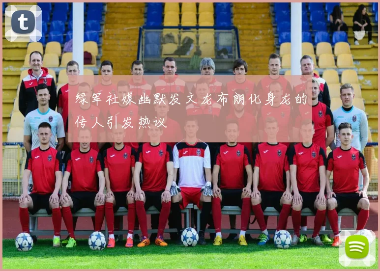 绿军社媒幽默发文龙布朗化身龙的传人引发热议