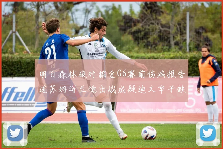 明日森林狼对掘金G6赛前伤病报告道苏姆海兰德出战成疑迪文华子缺阵