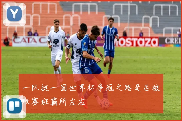 一队挺一国世界杯争冠之路是否被联赛班霸所左右