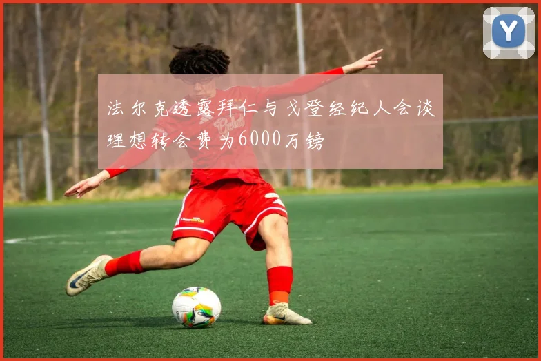 法尔克透露拜仁与戈登经纪人会谈理想转会费为6000万镑