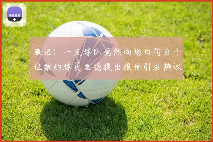 狼记：一支球队竟然向场均得分个位数的球员里德提出报价引发热议