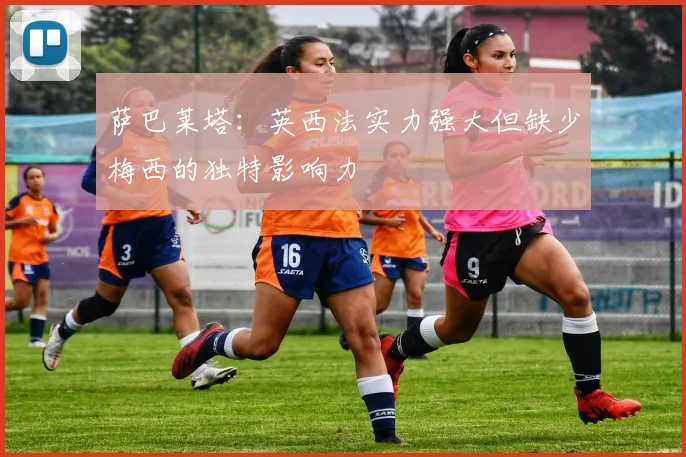 萨巴莱塔：英西法实力强大但缺少梅西的独特影响力