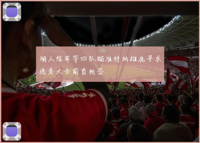 湖人绿军等四队瞄准特纳雄鹿寻求选秀大会前首轮签