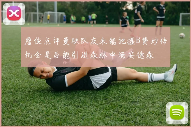 詹俊点评曼联队友未能把握B费妙传机会是否能引进森林中场安德森