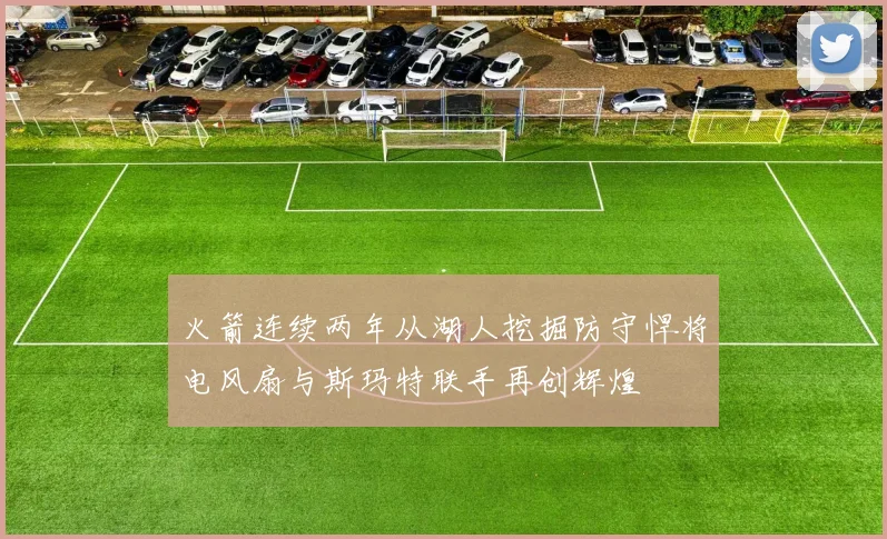 火箭连续两年从湖人挖掘防守悍将电风扇与斯玛特联手再创辉煌